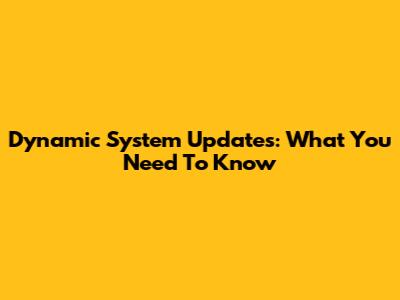 Dynamic System Updates: What You Need To Know