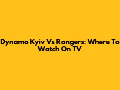 Dynamo Kyiv Vs Rangers: Where To Watch On TV