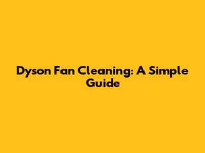 Dyson Fan Cleaning: A Simple Guide