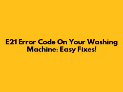 E21 Error Code On Your Washing Machine: Easy Fixes!