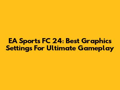 EA Sports FC 24: Best Graphics Settings For Ultimate Gameplay