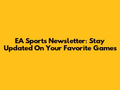EA Sports Newsletter: Stay Updated On Your Favorite Games