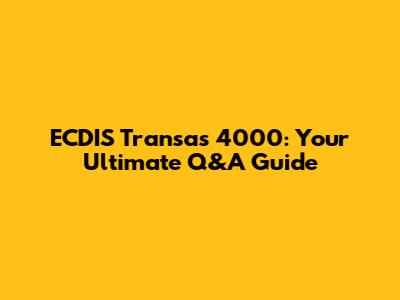 ECDIS Transas 4000: Your Ultimate Q&A Guide