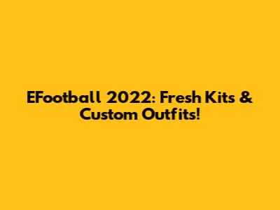 EFootball 2022: Fresh Kits & Custom Outfits!