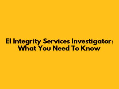 EI Integrity Services Investigator: What You Need To Know