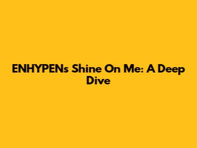 ENHYPEN's "Shine On Me": A Deep Dive