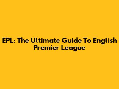 EPL: The Ultimate Guide To English Premier League