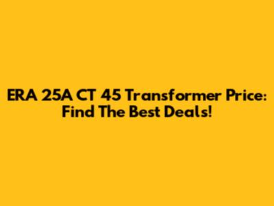 ERA 25A CT 45 Transformer Price: Find The Best Deals!