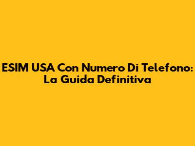ESIM USA Con Numero Di Telefono: La Guida Definitiva