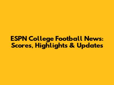 ESPN College Football News: Scores, Highlights & Updates