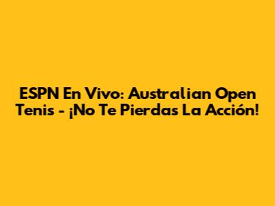 ESPN En Vivo: Australian Open Tenis - ¡No Te Pierdas La Acción!