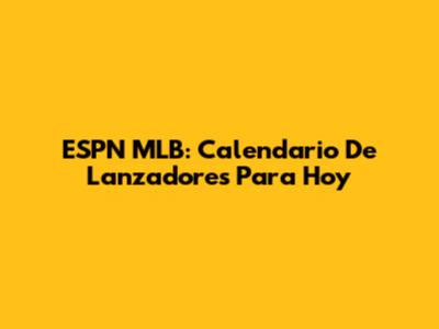 ESPN MLB: Calendario De Lanzadores Para Hoy