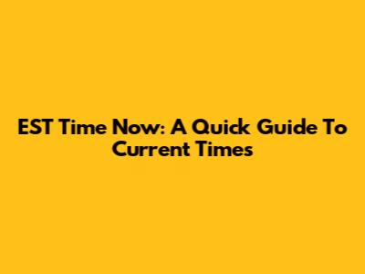 EST Time Now: A Quick Guide To Current Times