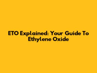 ETO Explained: Your Guide To Ethylene Oxide