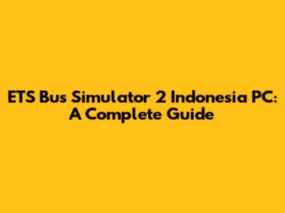 ETS Bus Simulator 2 Indonesia PC: A Complete Guide