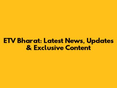 ETV Bharat: Latest News, Updates & Exclusive Content
