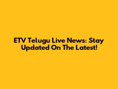 ETV Telugu Live News: Stay Updated On The Latest!