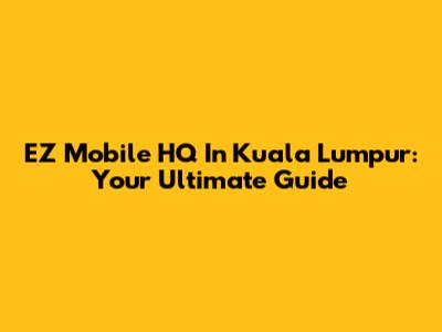 EZ Mobile HQ In Kuala Lumpur: Your Ultimate Guide