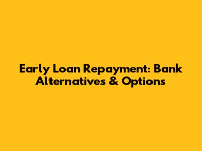 Early Loan Repayment: Bank Alternatives & Options