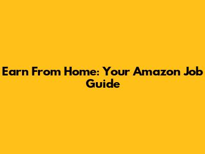 Earn From Home: Your Amazon Job Guide