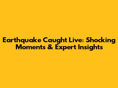 Earthquake Caught Live: Shocking Moments & Expert Insights
