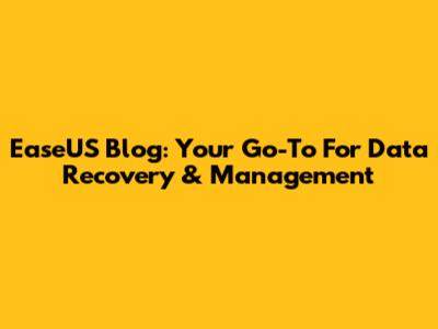 EaseUS Blog: Your Go-To For Data Recovery & Management