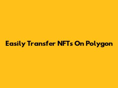 Easily Transfer NFTs On Polygon