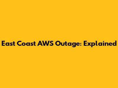 East Coast AWS Outage: Explained
