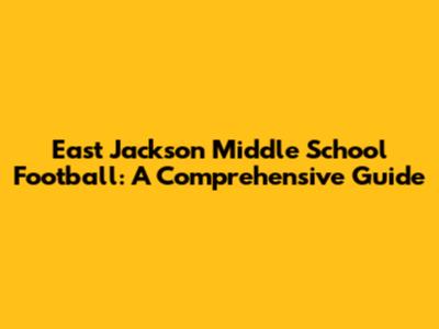 East Jackson Middle School Football: A Comprehensive Guide