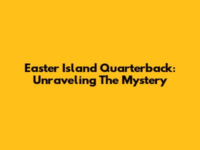 Easter Island Quarterback: Unraveling The Mystery