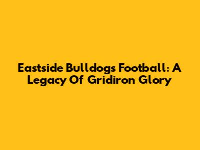 Eastside Bulldogs Football: A Legacy Of Gridiron Glory