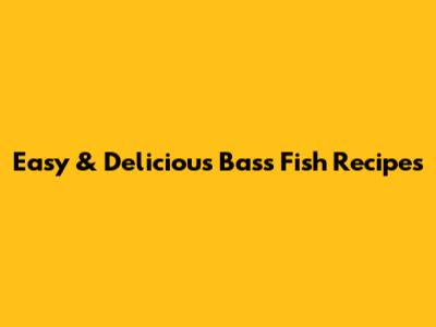 Easy & Delicious Bass Fish Recipes