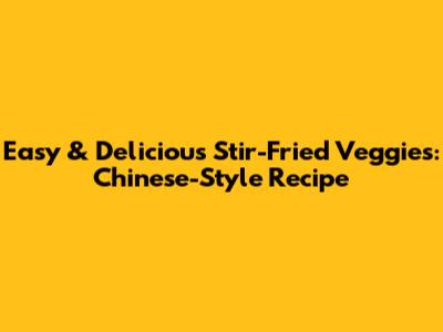 Easy & Delicious Stir-Fried Veggies: Chinese-Style Recipe