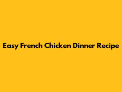 Easy French Chicken Dinner Recipe