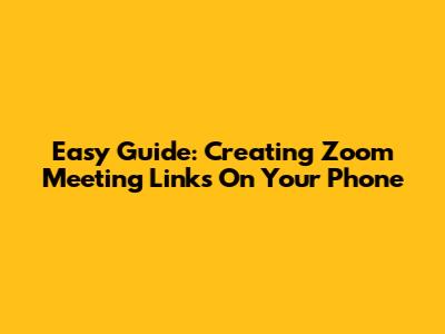 Easy Guide: Creating Zoom Meeting Links On Your Phone