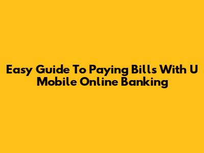 Easy Guide To Paying Bills With U Mobile Online Banking