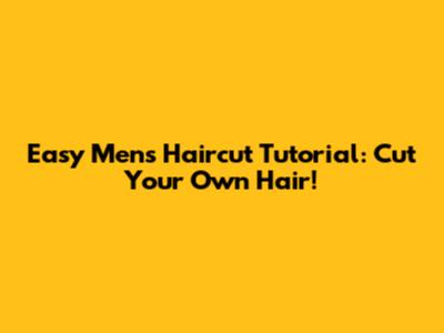 Easy Men's Haircut Tutorial: Cut Your Own Hair!