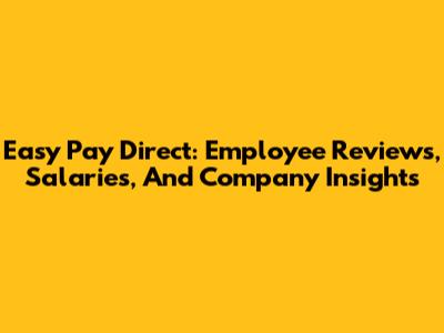 Easy Pay Direct: Employee Reviews, Salaries, And Company Insights
