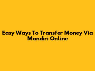 Easy Ways To Transfer Money Via Mandiri Online