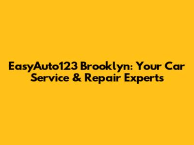 EasyAuto123 Brooklyn: Your Car Service & Repair Experts