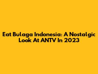 Eat Bulaga Indonesia: A Nostalgic Look At ANTV In 2023