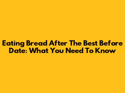 Eating Bread After The Best Before Date: What You Need To Know