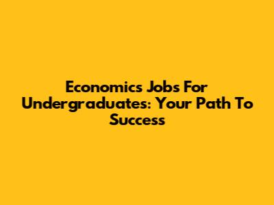 Economics Jobs For Undergraduates: Your Path To Success