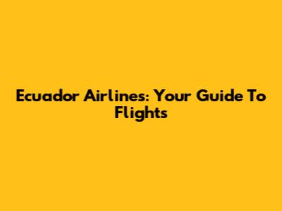 Ecuador Airlines: Your Guide To Flights