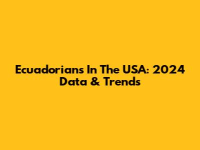 Ecuadorians In The USA: 2024 Data & Trends