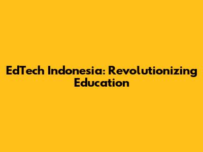 EdTech Indonesia: Revolutionizing Education