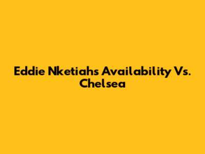 Eddie Nketiah's Availability Vs. Chelsea