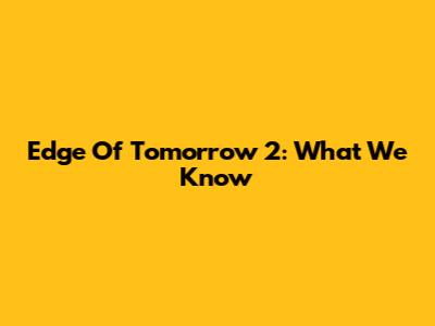 Edge Of Tomorrow 2: What We Know