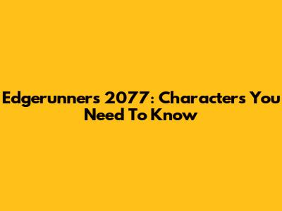 Edgerunners 2077: Characters You Need To Know
