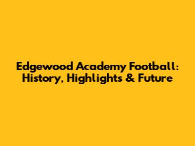 Edgewood Academy Football: History, Highlights & Future